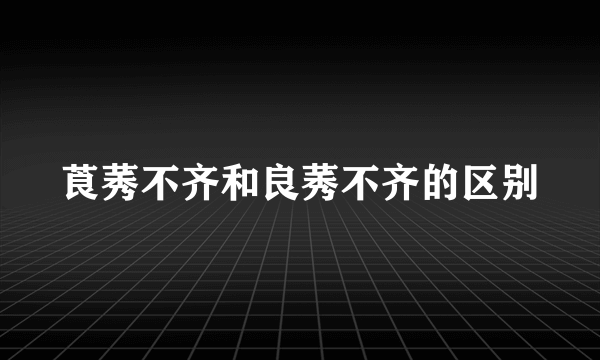 莨莠不齐和良莠不齐的区别