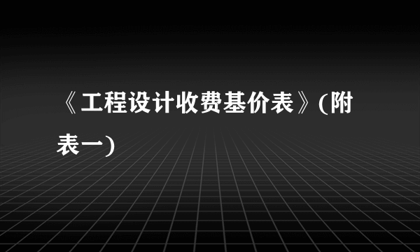 《工程设计收费基价表》(附表一)
