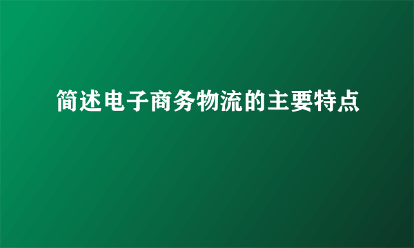简述电子商务物流的主要特点
