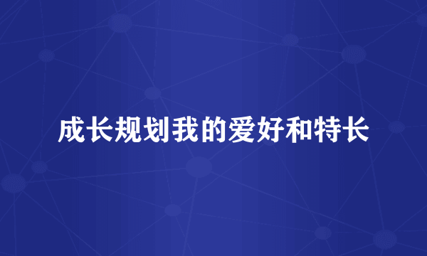 成长规划我的爱好和特长