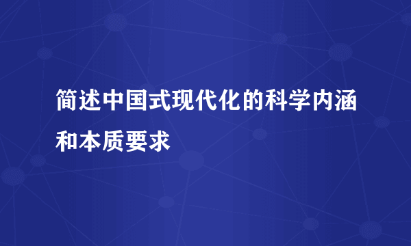 简述中国式现代化的科学内涵和本质要求