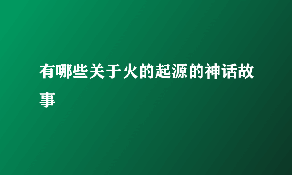 有哪些关于火的起源的神话故事