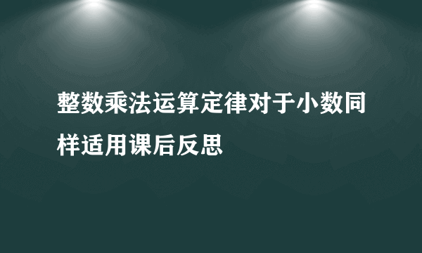 整数乘法运算定律对于小数同样适用课后反思
