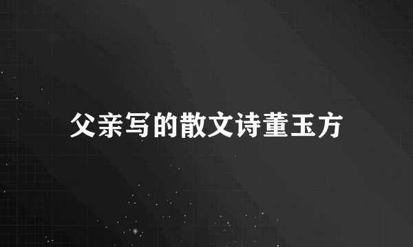父亲写的散文诗董玉方