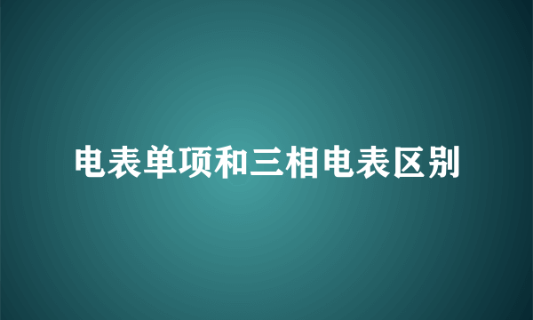 电表单项和三相电表区别