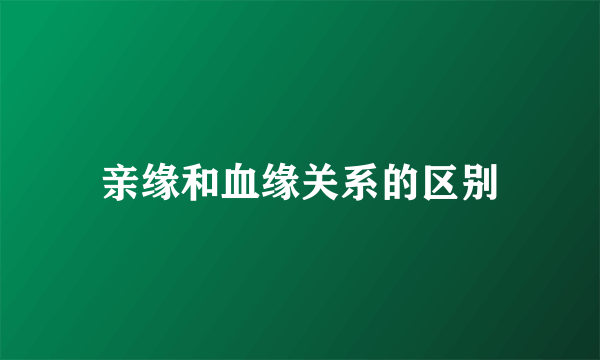 亲缘和血缘关系的区别