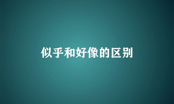 似乎和好像的区别