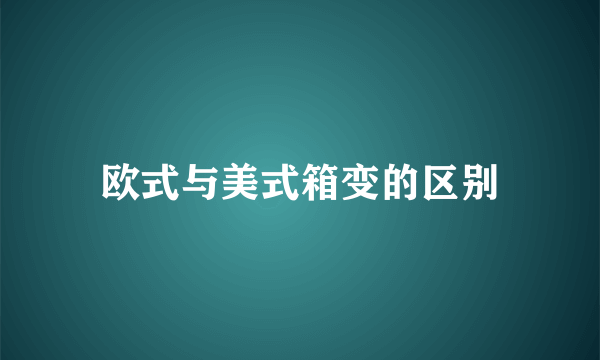 欧式与美式箱变的区别