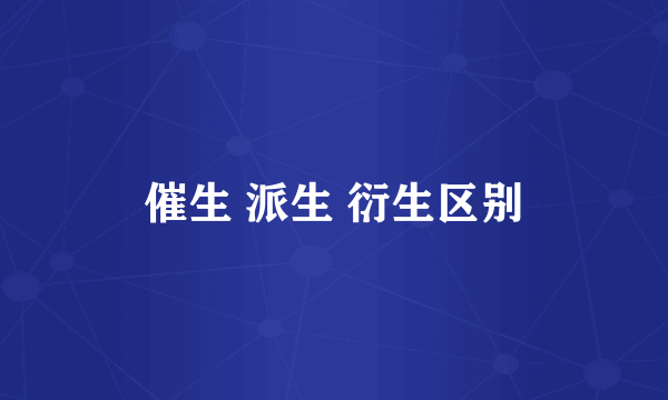 催生 派生 衍生区别
