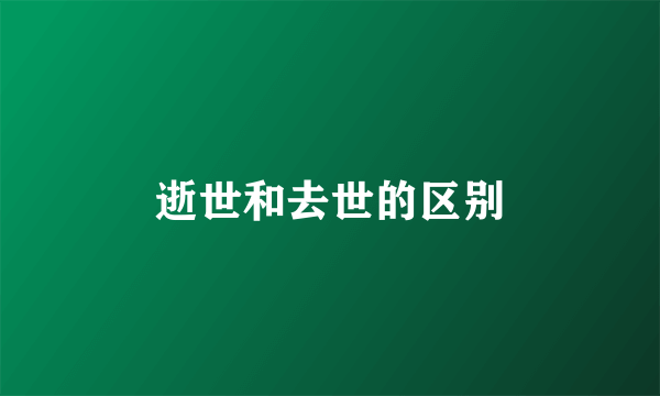 逝世和去世的区别