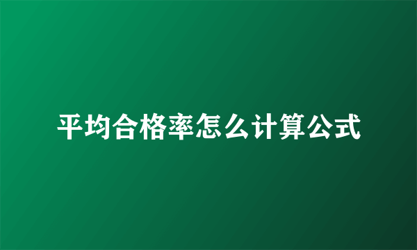 平均合格率怎么计算公式