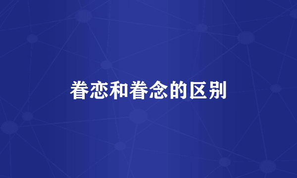 眷恋和眷念的区别