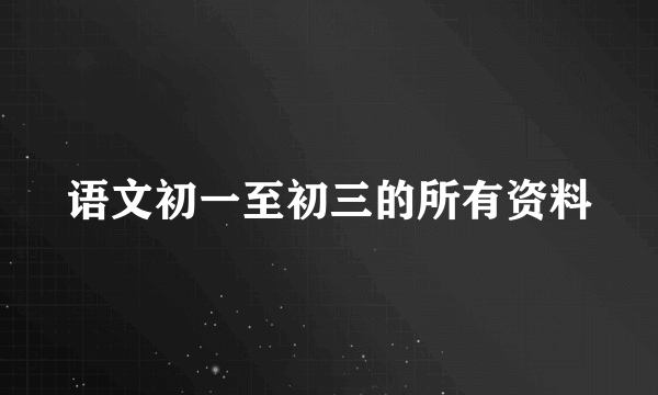 语文初一至初三的所有资料