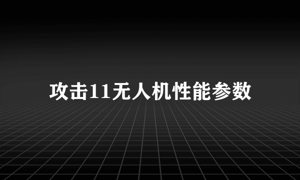 攻击11无人机性能参数
