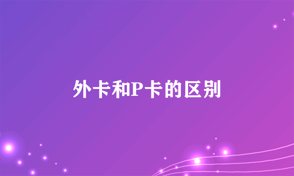 外卡和P卡的区别
