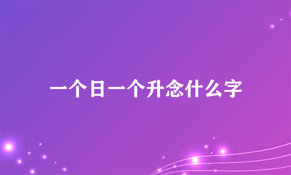 一个日一个升念什么字