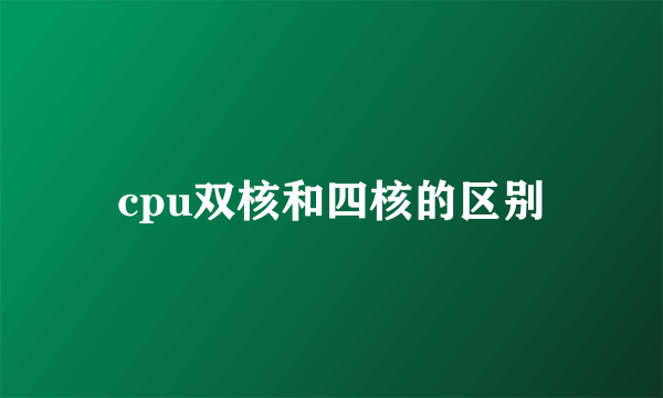 cpu双核和四核的区别