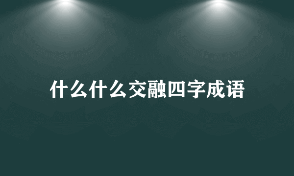什么什么交融四字成语