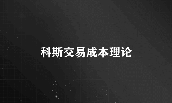 科斯交易成本理论