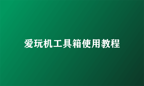 爱玩机工具箱使用教程