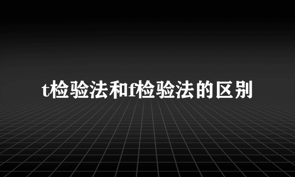 t检验法和f检验法的区别