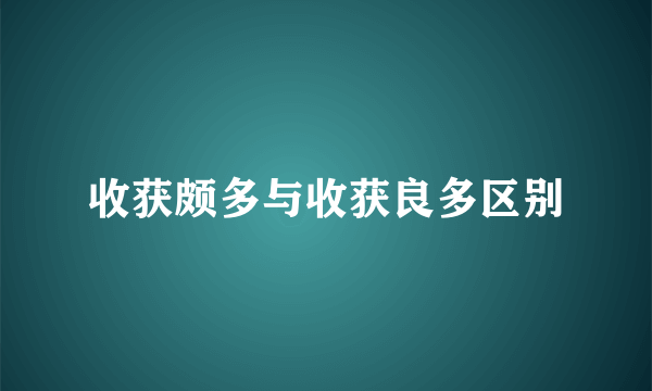 收获颇多与收获良多区别