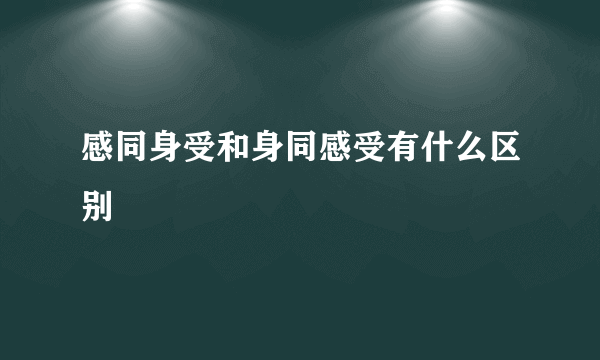 感同身受和身同感受有什么区别