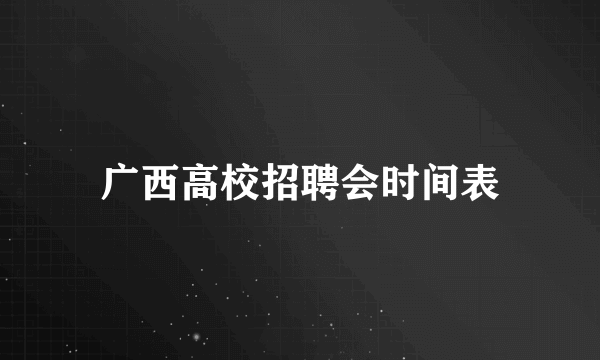 广西高校招聘会时间表