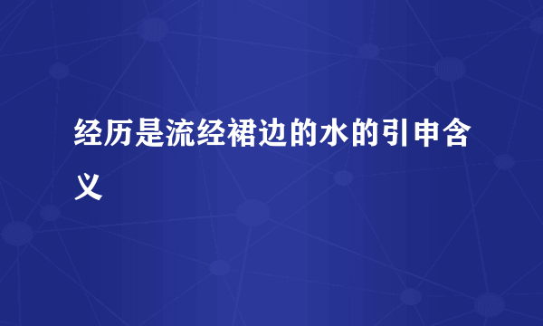 经历是流经裙边的水的引申含义