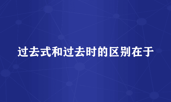 过去式和过去时的区别在于