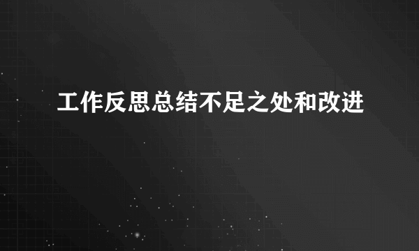 工作反思总结不足之处和改进
