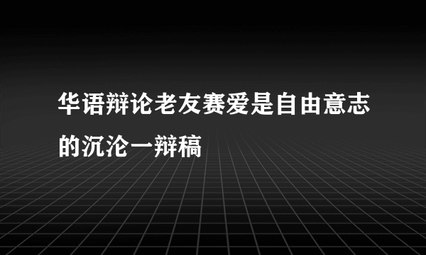 华语辩论老友赛爱是自由意志的沉沦一辩稿