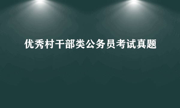 优秀村干部类公务员考试真题