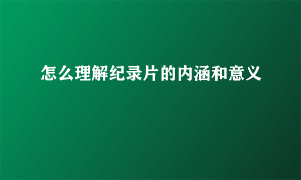 怎么理解纪录片的内涵和意义