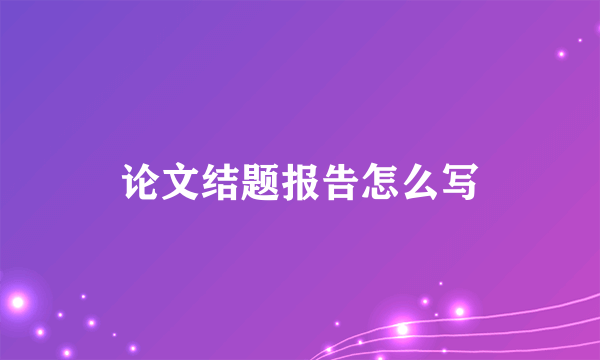 论文结题报告怎么写