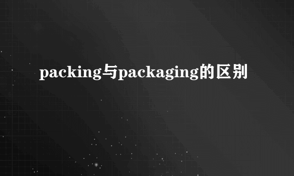 packing与packaging的区别
