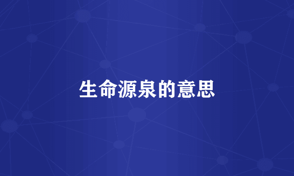 生命源泉的意思