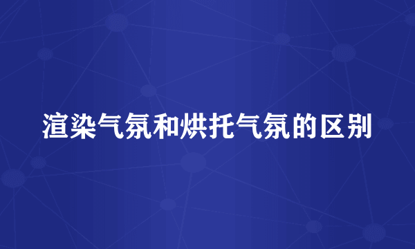 渲染气氛和烘托气氛的区别