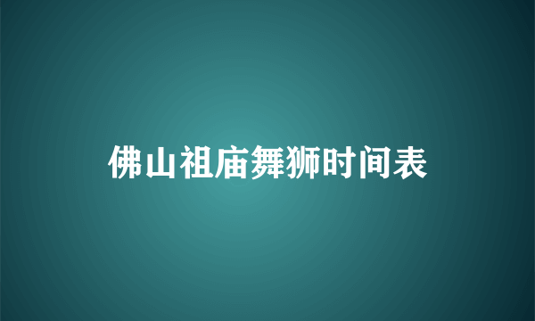 佛山祖庙舞狮时间表