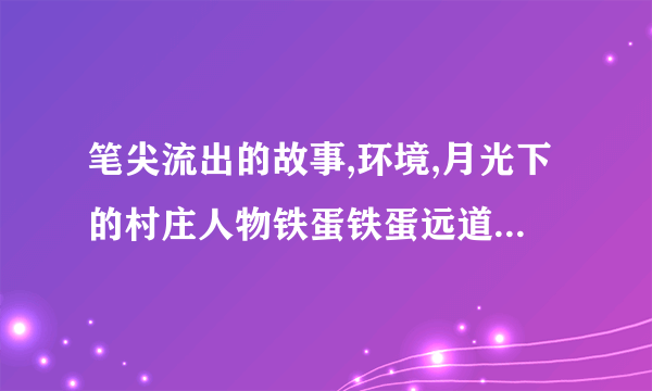 笔尖流出的故事,环境,月光下的村庄人物铁蛋铁蛋远道而来的表哥,写一篇作文