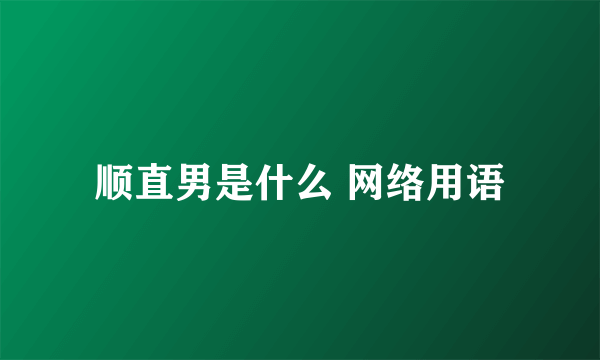顺直男是什么 网络用语