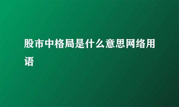股市中格局是什么意思网络用语