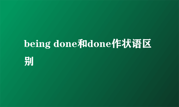 being done和done作状语区别
