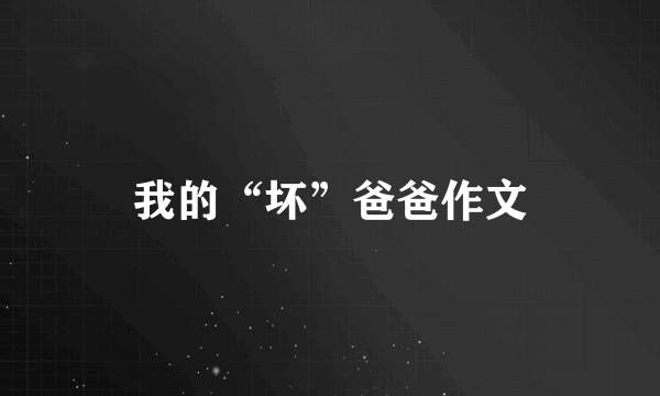 我的“坏”爸爸作文