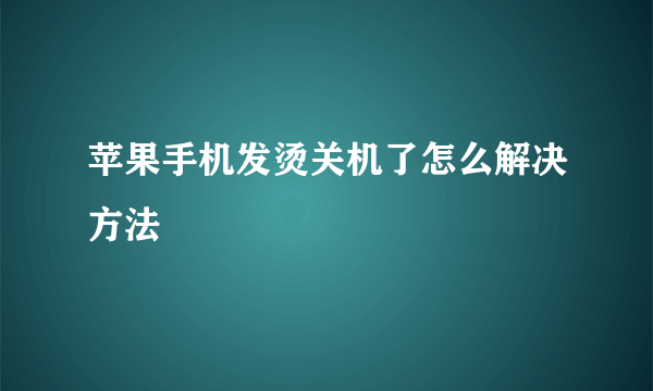 苹果手机发烫关机了怎么解决方法