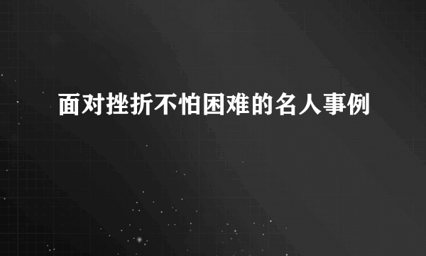 面对挫折不怕困难的名人事例