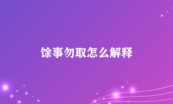 馀事勿取怎么解释