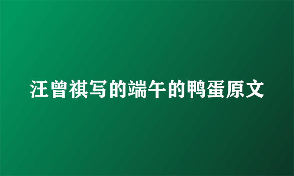 汪曾祺写的端午的鸭蛋原文