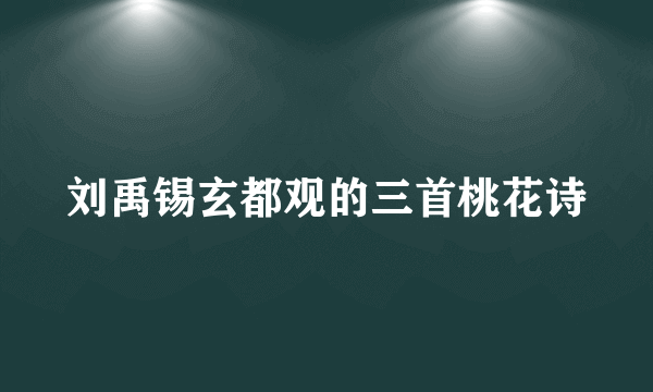 刘禹锡玄都观的三首桃花诗
