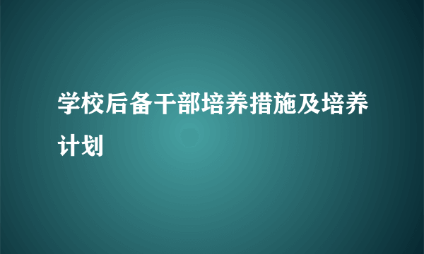 学校后备干部培养措施及培养计划